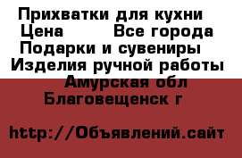 Прихватки для кухни › Цена ­ 50 - Все города Подарки и сувениры » Изделия ручной работы   . Амурская обл.,Благовещенск г.